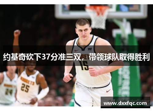 约基奇砍下37分准三双，带领球队取得胜利